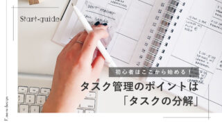 【初心者はここから始める】タスク管理の始め方のポイントは「タスクの分解」｜効率を最大化するタスク管理